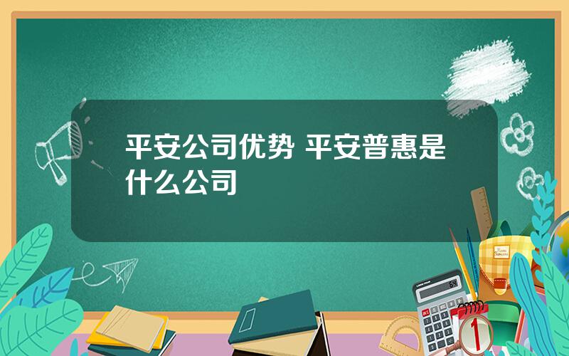 平安公司优势 平安普惠是什么公司